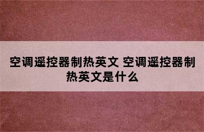 空调遥控器制热英文 空调遥控器制热英文是什么